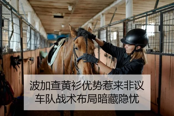 波加查黄衫优势惹来非议 车队战术布局暗藏隐忧
